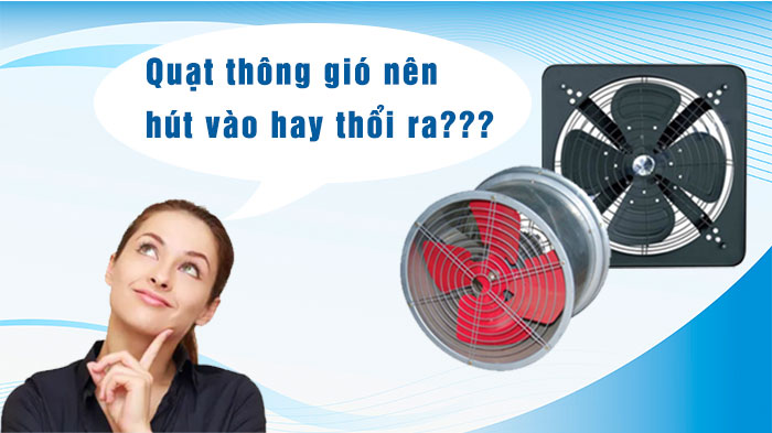 Quạt thông gió nên hút vào hay thổi ra